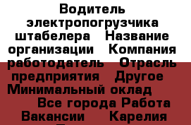 Водитель электропогрузчика/штабелера › Название организации ­ Компания-работодатель › Отрасль предприятия ­ Другое › Минимальный оклад ­ 35 000 - Все города Работа » Вакансии   . Карелия респ.,Петрозаводск г.